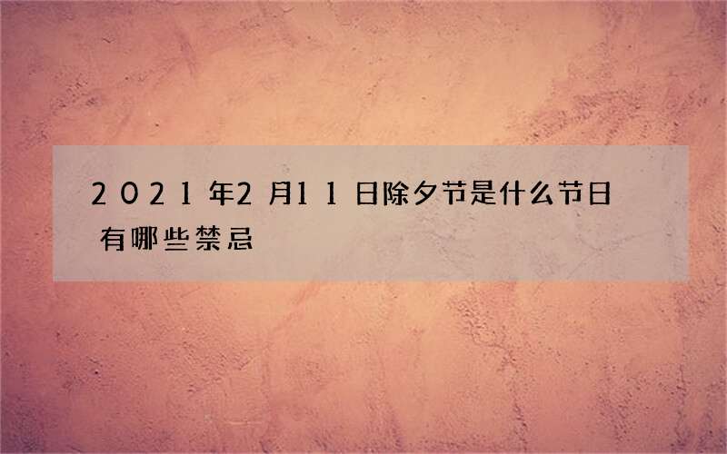 2021年2月11日除夕节是什么节日 有哪些禁忌